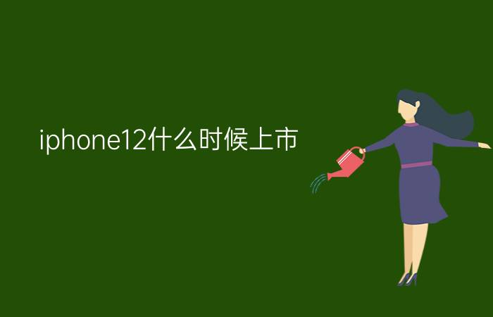 iphone12什么时候上市  苹果手机12上市时间